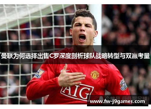 曼联为何选择出售C罗深度剖析球队战略转型与双赢考量 曼联为何选择出售C罗深度剖析球队战略转型与双赢考量