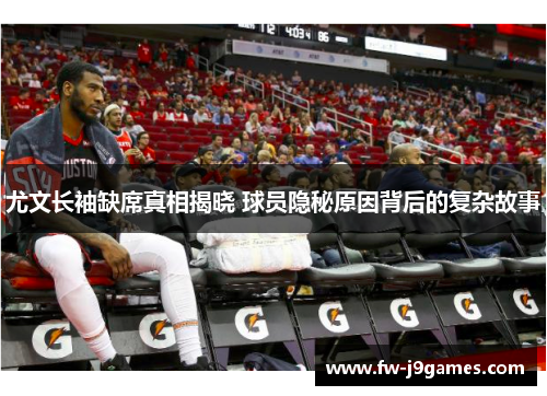 尤文长袖缺席真相揭晓 球员隐秘原因背后的复杂故事 尤文长袖缺席真相揭晓 球员隐秘原因背后的复杂故事