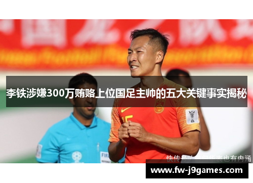李铁涉嫌300万贿赂上位国足主帅的五大关键事实揭秘 李铁涉嫌300万贿赂上位国足主帅的五大关键事实揭秘