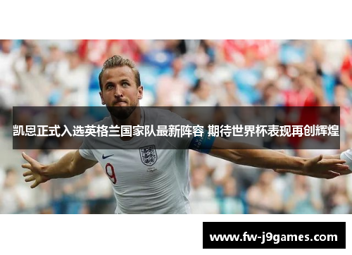 凯恩正式入选英格兰国家队最新阵容 期待世界杯表现再创辉煌