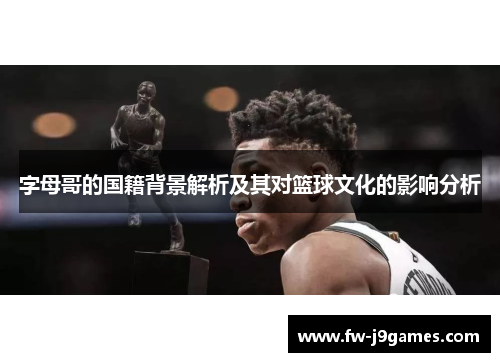 字母哥的国籍背景解析及其对篮球文化的影响分析
