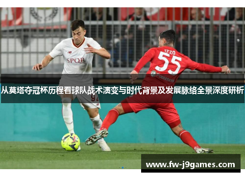 从莫塔夺冠杯历程看球队战术演变与时代背景及发展脉络全景深度研析