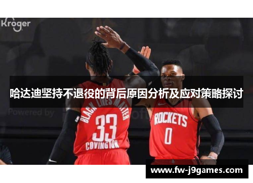 哈达迪坚持不退役的背后原因分析及应对策略探讨