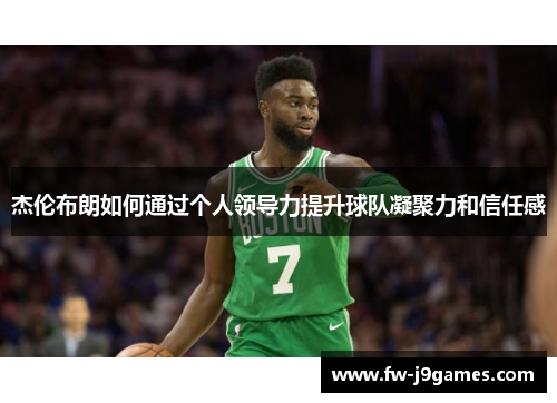 杰伦布朗如何通过个人领导力提升球队凝聚力和信任感