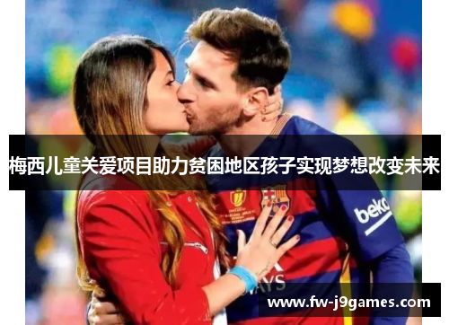 梅西儿童关爱项目助力贫困地区孩子实现梦想改变未来 梅西儿童关爱项目助力贫困地区孩子实现梦想改变未来