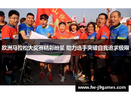 欧洲马拉松大奖赛精彩纷呈 助力选手突破自我追求极限 欧洲马拉松大奖赛精彩纷呈 助力选手突破自我追求极限