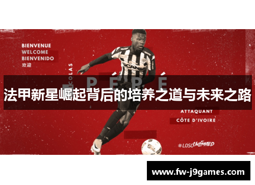 法甲新星崛起背后的培养之道与未来之路 法甲新星崛起背后的培养之道与未来之路