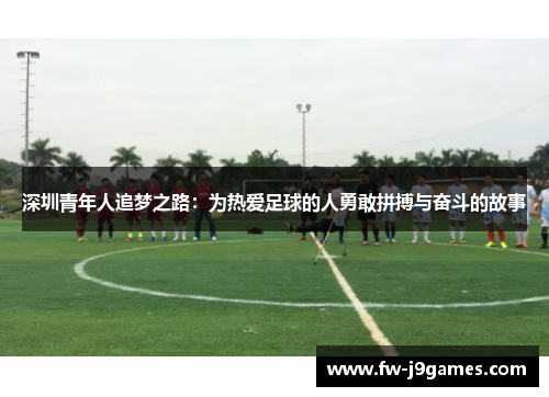 深圳青年人追梦之路:为热爱足球的人勇敢拼搏与奋斗的故事 深圳青年人追梦之路:为热爱足球的人勇敢拼搏与奋斗的故事