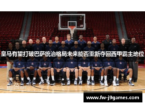 皇马有望打破巴萨统治格局未来能否重新夺回西甲霸主地位 皇马有望打破巴萨统治格局未来能否重新夺回西甲霸主地位