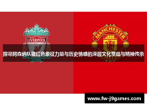 探寻阿森纳队徽红色象征力量与历史情感的深层文化意蕴与精神传承