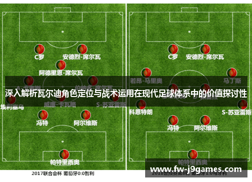 深入解析瓦尔迪角色定位与战术运用在现代足球体系中的价值探讨性 深入解析瓦尔迪角色定位与战术运用在现代足球体系中的价值探讨性