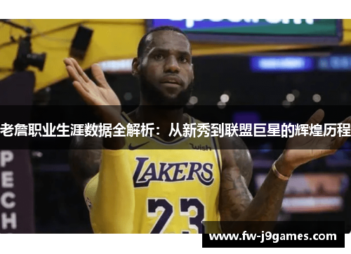 老詹职业生涯数据全解析：从新秀到联盟巨星的辉煌历程