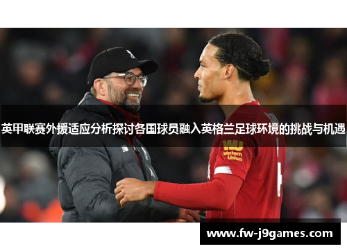 英甲联赛外援适应分析探讨各国球员融入英格兰足球环境的挑战与机遇 英甲联赛外援适应分析探讨各国球员融入英格兰足球环境的挑战与机遇