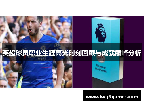 英超球员职业生涯高光时刻回顾与成就巅峰分析 英超球员职业生涯高光时刻回顾与成就巅峰分析