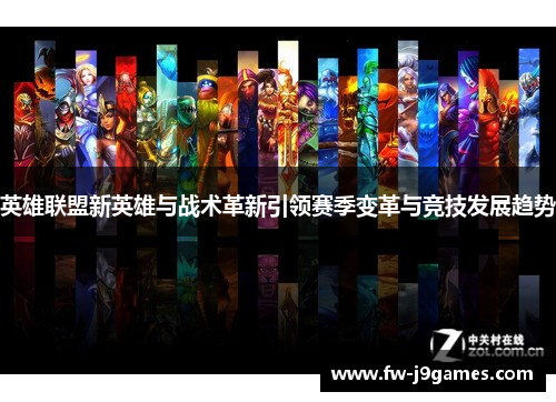 英雄联盟新英雄与战术革新引领赛季变革与竞技发展趋势 英雄联盟新英雄与战术革新引领赛季变革与竞技发展趋势