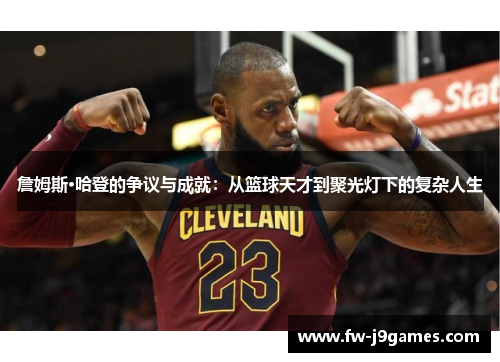詹姆斯·哈登的争议与成就：从篮球天才到聚光灯下的复杂人生