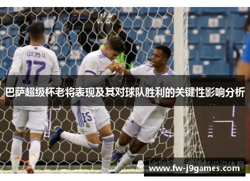 巴萨超级杯老将表现及其对球队胜利的关键性影响分析
