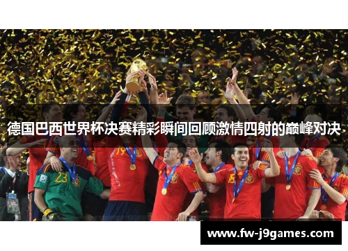 德国巴西世界杯决赛精彩瞬间回顾激情四射的巅峰对决
