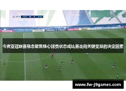 今夜亚冠联赛悬念聚焦核心球员状态成比赛走向关键变量的决定因素