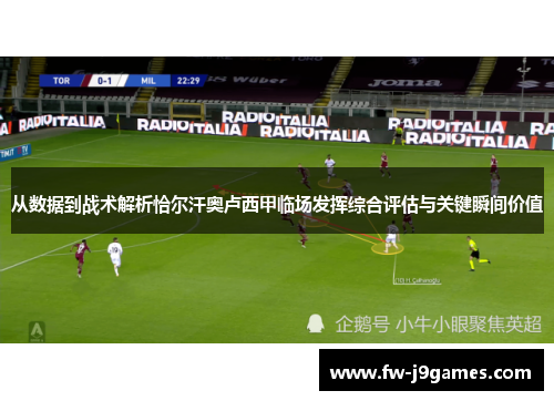 从数据到战术解析恰尔汗奥卢西甲临场发挥综合评估与关键瞬间价值