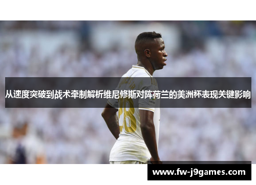 从速度突破到战术牵制解析维尼修斯对阵荷兰的美洲杯表现关键影响