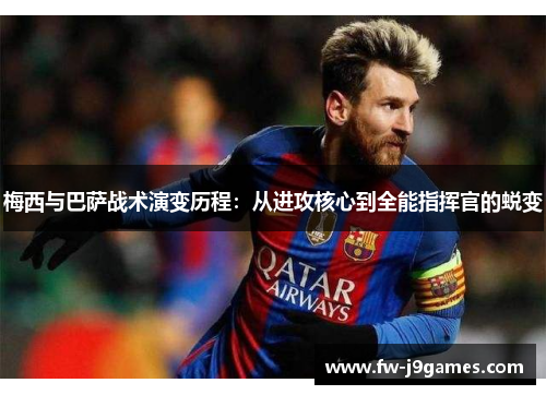 梅西与巴萨战术演变历程：从进攻核心到全能指挥官的蜕变