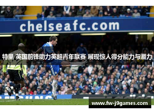 特里 英国前锋助力英超青年联赛 展现惊人得分能力与潜力