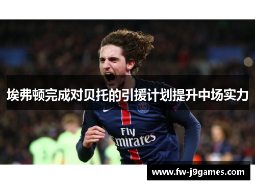 埃弗顿完成对贝托的引援计划提升中场实力