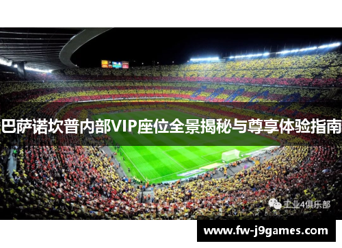 巴萨诺坎普内部VIP座位全景揭秘与尊享体验指南