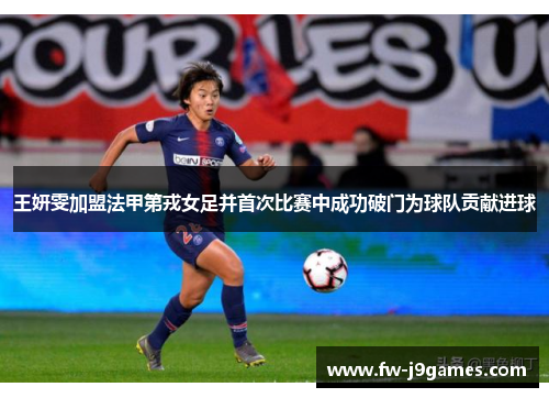 王妍雯加盟法甲第戎女足并首次比赛中成功破门为球队贡献进球