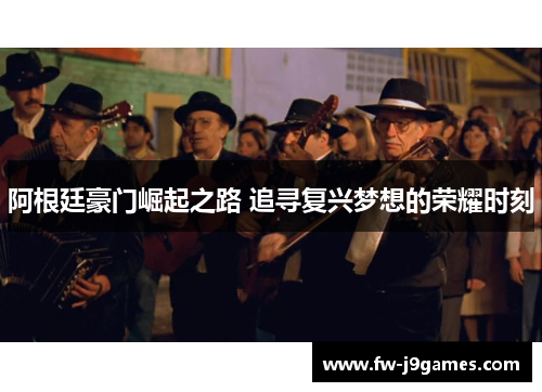 阿根廷豪门崛起之路 追寻复兴梦想的荣耀时刻 阿根廷豪门崛起之路 追寻复兴梦想的荣耀时刻