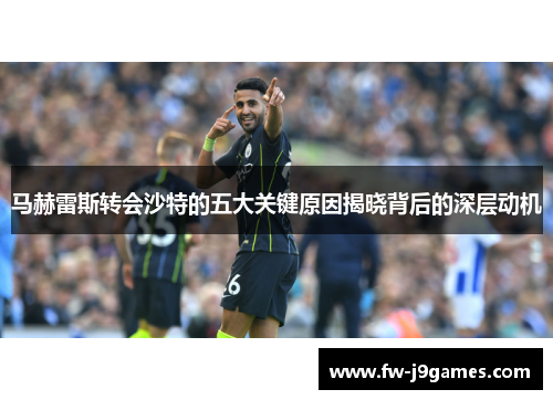 马赫雷斯转会沙特的五大关键原因揭晓背后的深层动机 马赫雷斯转会沙特的五大关键原因揭晓背后的深层动机